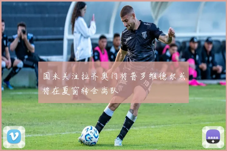 国米关注拉齐奥门将普罗维德尔或将在夏窗转会离队
