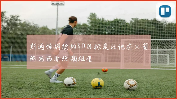 斯通强调续约KD目标是让他在火箭终老而非短期租借