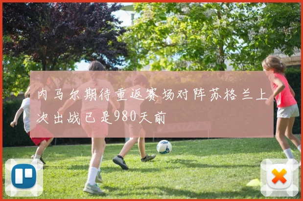 内马尔期待重返赛场对阵苏格兰上次出战已是980天前