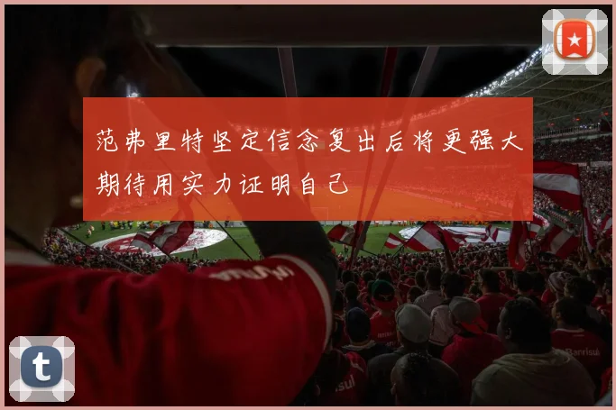 范弗里特坚定信念复出后将更强大期待用实力证明自己