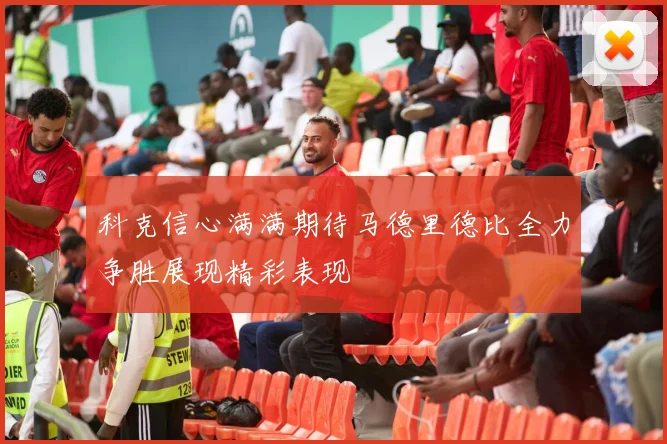科克信心满满期待马德里德比全力争胜展现精彩表现