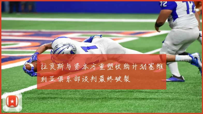 拉莫斯与资本方重塑收购计划塞维利亚俱乐部谈判最终破裂