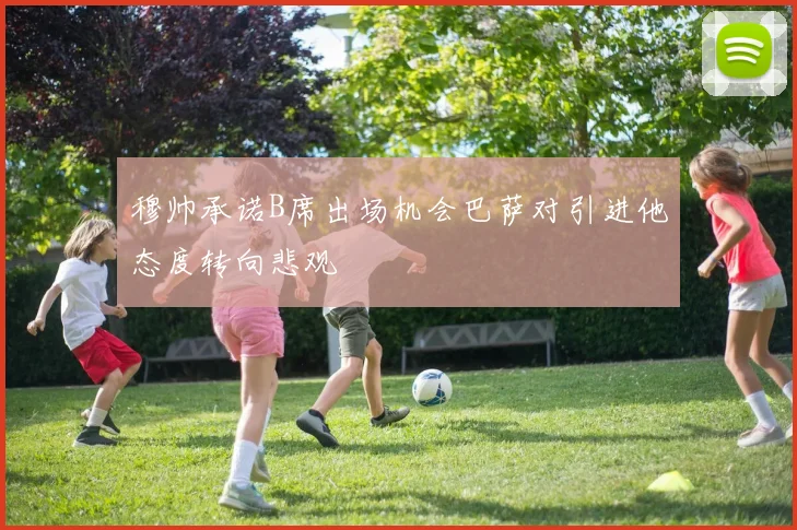 穆帅承诺B席出场机会巴萨对引进他态度转向悲观